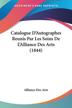 portada Catalogue D'Autographes Reunis Par Les Soins De L'Alliance Des Arts (1844) (en Francés)