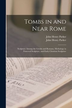 portada Tombs in and Near Rome; Sculpture Among the Greeks and Romans, Mythology in Funereal Sculpture, and Early Christian Sculpture (en Inglés)