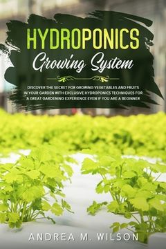 portada Hydroponics Growing System: Discover the secret for growing vegetables and fruits in your garden with exclusive hydroponics techniques for a great