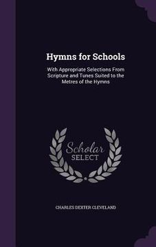 portada Hymns for Schools: With Appropriate Selections From Scripture and Tunes Suited to the Metres of the Hymns (en Inglés)