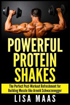 portada Powerful Protein Shakes: The Perfect Post-Workout Refreshment for Building Muscle like Arnold Schwarzenegger (in English)
