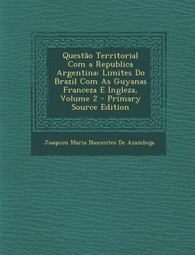 portada Questao Territorial Com a Republica Argentina: Limites Do Brazil Com as Guyanas Franceza E Ingleza, Volume 2 (en Portugués)