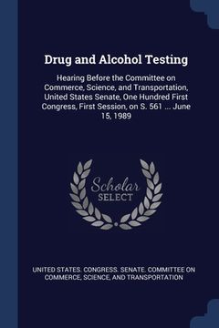 portada Drug and Alcohol Testing: Hearing Before the Committee on Commerce, Science, and Transportation, United States Senate, One Hundred First Congres (en Inglés)