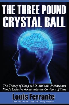 portada The Three Pound Crystal Ball: The Theory of Sleep A.I.D. and the Unconscious Mind's Exclusive Access Into the Corridors of Time