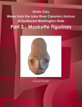 portada Shoto Clay - Wares from the Lake River Ceramics Horizon of Southwest Washington State, Part 3 - Maskette Figurines (en Inglés)