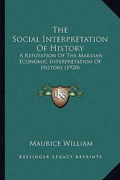 portada the social interpretation of history: a refutation of the marxian economic interpretation of history (1920) (en Inglés)