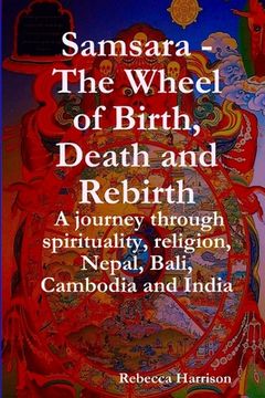 portada Samsara - The Wheel of Birth, Death and Rebirth: A journey through spirituality, religion, Nepal, Bali, Cambodia and India (en Inglés)