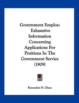 portada government employ: exhaustive information concerning applications for positions in the government service (1909) (en Inglés)