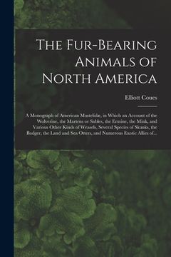 portada The Fur-bearing Animals of North America [microform]: a Monograph of American Mustelidæ, in Which an Account of the Wolverine, the Martens or Sables, (en Inglés)
