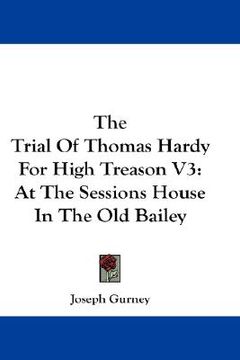 portada the trial of thomas hardy for high treason v3: at the sessions house in the old bailey (en Inglés)