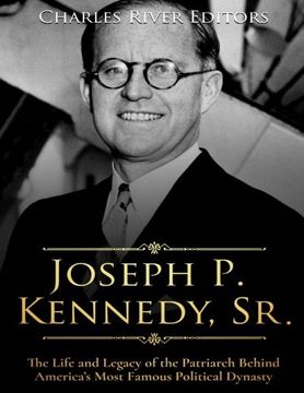 portada Joseph P. Kennedy, Sr.: The Life and Legacy of the Patriarch Behind America’s Most Famous Political Dynasty
