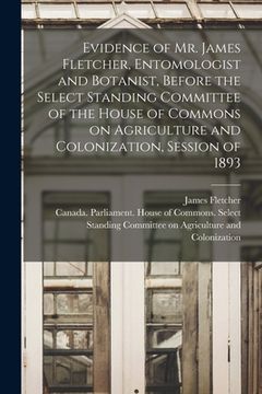 portada Evidence of Mr. James Fletcher, Entomologist and Botanist, Before the Select Standing Committee of the House of Commons on Agriculture and Colonizatio (en Inglés)