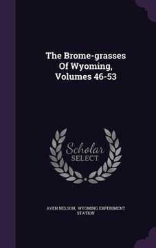 portada The Brome-grasses Of Wyoming, Volumes 46-53 (en Inglés)