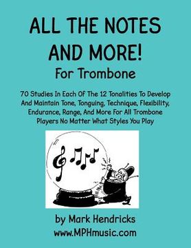 portada All The Notes And More for Trombone: 70 Studies In Each Of The 12 Tonalities To Develop And Maintain Tone, Tonguing, Technique, Flexibility, Endurance
