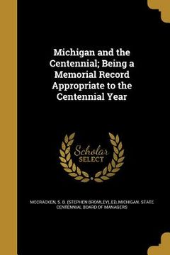 portada Michigan and the Centennial; Being a Memorial Record Appropriate to the Centennial Year (in English)