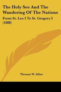 portada the holy see and the wandering of the nations: from st. leo i to st. gregory i (1888) (en Inglés)