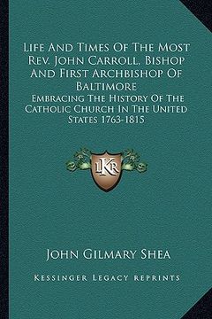portada life and times of the most rev. john carroll, bishop and first archbishop of baltimore: embracing the history of the catholic church in the united sta (en Inglés)