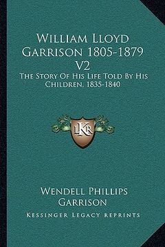 portada william lloyd garrison 1805-1879 v2: the story of his life told by his children, 1835-1840