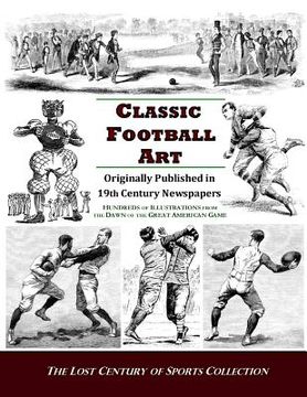 portada Classic Football Art: Originally Published in 19th Century Newspapers: Hundreds of Illustrations from the Dawn of the Great American Game (en Inglés)