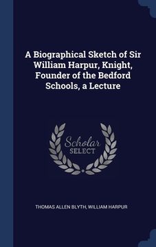 portada A Biographical Sketch of Sir William Harpur, Knight, Founder of the Bedford Schools, a Lecture (en Inglés)