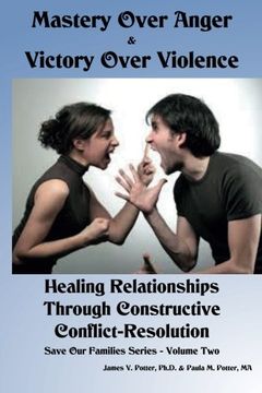 portada Mastery Over Anger & Victory Over Violence: Healing Your Relationships Through Constructive Conflict-Resolution (Save Our Families) (Volume 2)