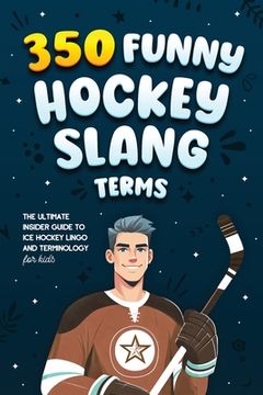portada 350 Funny Hockey Slang Terms: The Ultimate Insider Guide to Ice Hockey Lingo and Terminology for Kids (in English)