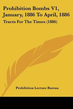 portada prohibition bombs v1, january, 1886 to april, 1886: tracts for the times (1886) (en Inglés)