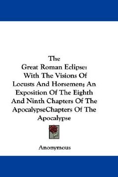 portada the great roman eclipse: with the visions of locusts and horsemen; an exposition of the eighth and ninth chapters of the apocalypse (en Inglés)