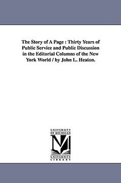 portada the story of a page: thirty years of public service and public discussion in the editorial columns of the new york world / by john l. heato (en Inglés)