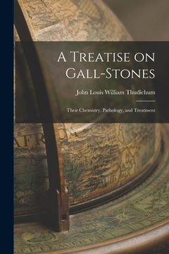portada A Treatise on Gall-Stones: Their Chemistry, Pathology, and Treatment (en Inglés)