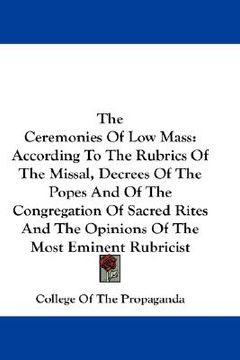 portada the ceremonies of low mass: according to the rubrics of the missal, decrees of the popes and of the congregation of sacred rites and the opinions (in English)