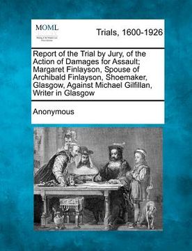 portada report of the trial by jury, of the action of damages for assault; margaret finlayson, spouse of archibald finlayson, shoemaker, glasgow, against mich (en Inglés)