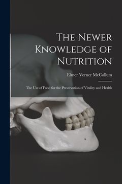 portada The Newer Knowledge of Nutrition: the Use of Food for the Preservation of Vitality and Health (en Inglés)