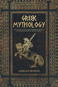 portada Greek Mythology: Tales of Greek Myth, Gods, Goddesses, Mythical Beasts & the Beliefs of Ancient Greece (en Inglés)