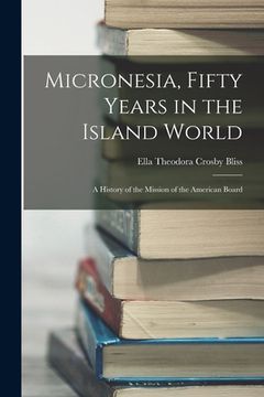 portada Micronesia, Fifty Years in the Island World: A History of the Mission of the American Board (en Inglés)