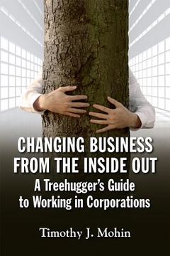 portada Changing Business from the Inside Out: A Treehugger's Guide to Working in Corporations (en Inglés)