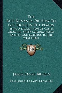 portada the beef bonanza or how to get rich on the plains: being a description of cattle growing, sheep farming, horse raising, and dairying in the west (1881 (en Inglés)