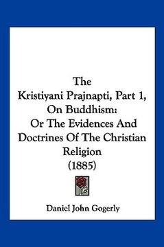 portada the kristiyani prajnapti, part 1, on buddhism: or the evidences and doctrines of the christian religion (1885) (en Inglés)