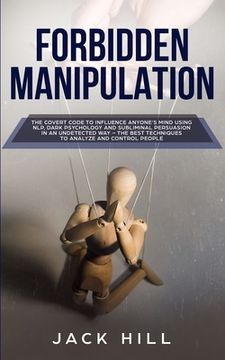 portada Forbidden Manipulation: The Covert Code to Influence Anyone'S Mind Using Nlp, Dark Psychology and Subliminal Persuasion in an Undetected way - the Best Techniques to Analyze and Control People (en Inglés)