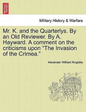 portada mr. k. and the quarterlys. by an old reviewer. by a. hayward. a comment on the criticisms upon "the invasion of the crimea."