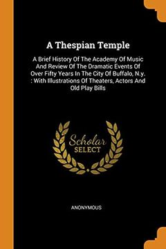 portada A Thespian Temple: A Brief History of the Academy of Music and Review of the Dramatic Events of Over Fifty Years in the City of Buffalo, N. Ye With. Of Theaters, Actors and old Play Bills 