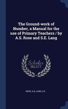 portada The Ground-work of Number, a Manual for the use of Primary Teachers / by A.S. Rose and S.E. Lang