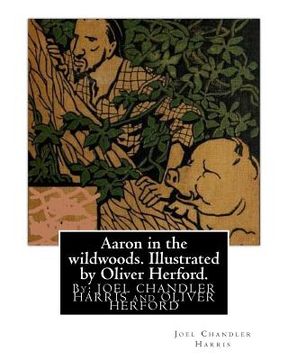 portada Aaron in the wildwoods. Illustrated by Oliver Herford. By: Joel Chandler Harris: illustrated By: Oliver Herford (1863-1935) was an American writer, ar