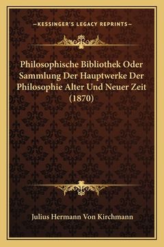 portada Philosophische Bibliothek Oder Sammlung Der Hauptwerke Der Philosophie Alter Und Neuer Zeit (1870) (en Alemán)