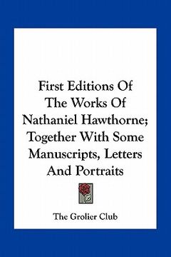 portada first editions of the works of nathaniel hawthorne; together with some manuscripts, letters and portraits (en Inglés)