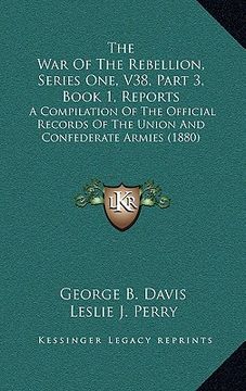 portada the war of the rebellion, series one, v38, part 3, book 1, reports: a compilation of the official records of the union and confederate armies (1880) (en Inglés)