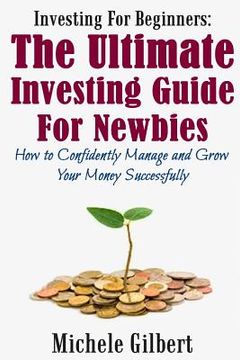 portada Investing For Beginners: The Ultimate Investing Guide For Newbies: How To Manage And Grow Your Money Successfully (en Inglés)
