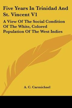 portada five years in trinidad and st. vincent v1: a view of the social condition of the white, colored population of the west indies (in English)