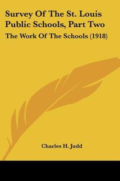portada survey of the st. louis public schools, part two: the work of the schools (1918) (en Inglés)