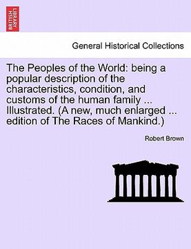 portada the peoples of the world: being a popular description of the characteristics, condition, and customs of the human family ... illustrated. (a new